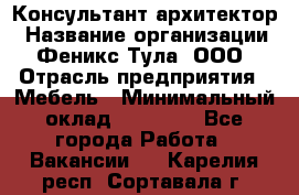 Консультант-архитектор › Название организации ­ Феникс Тула, ООО › Отрасль предприятия ­ Мебель › Минимальный оклад ­ 20 000 - Все города Работа » Вакансии   . Карелия респ.,Сортавала г.